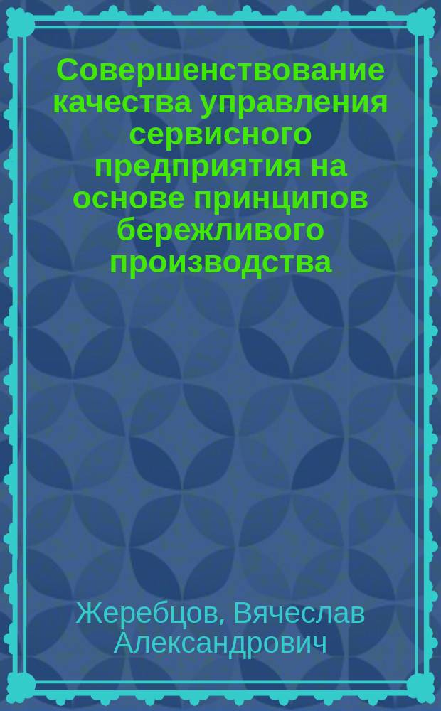 Совершенствование качества управления сервисного предприятия на основе принципов бережливого производства : автореферат диссертации на соискание ученой степени кандидата экономических наук : специальность 08.00.05 <Экономика и управление народным хозяйством>