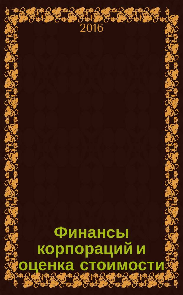 Финансы корпораций и оценка стоимости : учебное пособие : для студентов высших учебных заведений, обучающихся по направлению подготовки 38.03.01 "Экономика" (квалификация (степень) "бакалавр")