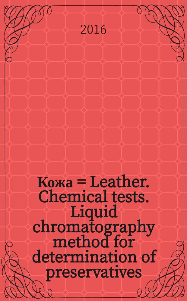 Кожа = Leather. Chemical tests. Liquid chromatography method for determination of preservatives (ТСМТВ, РСМС, ОРР, ОIТ). Химические испытания. Метод жидкостной хроматографии для определения содержания консерванта (ТСМТВ, РСМС, ОРР, OIT) : ГОСТ Р ИСО 13365-2015