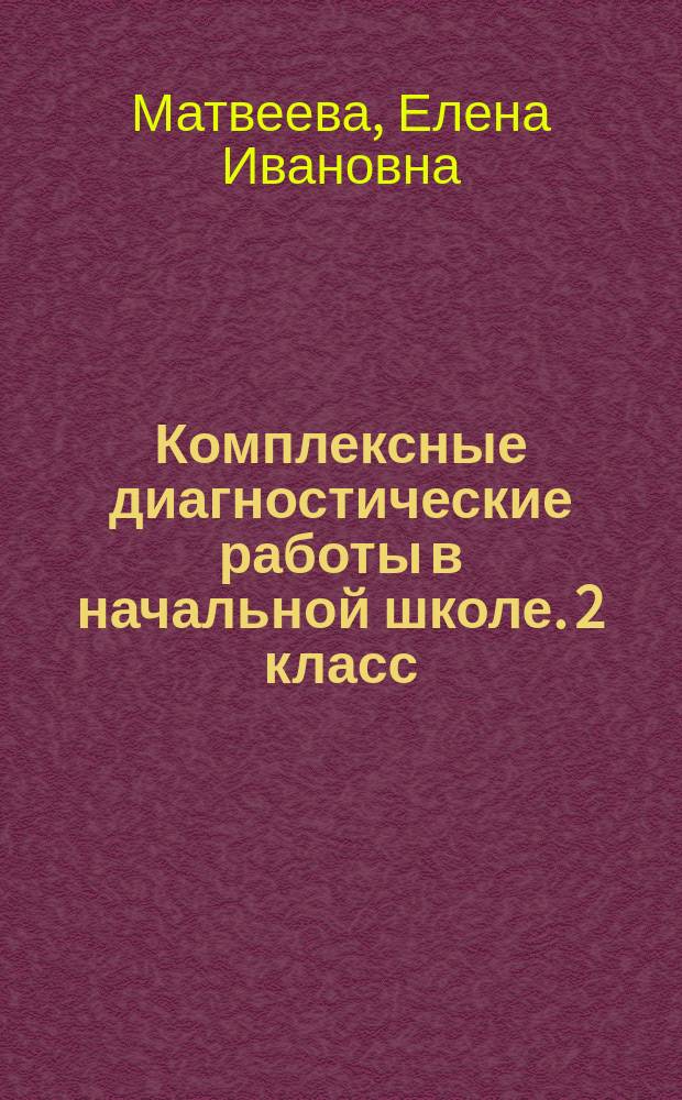 Комплексные диагностические работы в начальной школе. 2 класс : все диагностические работы, содержащиеся в пособии, соответствуют требованиям ФГОС начального общего образования