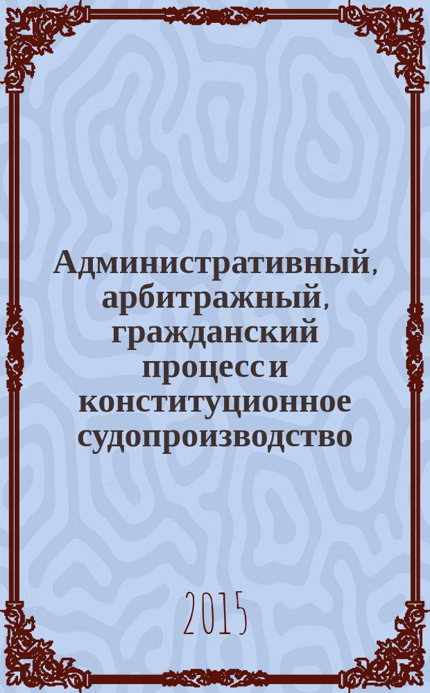 Административный, арбитражный, гражданский процесс и конституционное судопроизводство: история развития и современность : материалы III Международный научно-практической конференции, Россия, г. Волгоград, 22 мая 2015 г