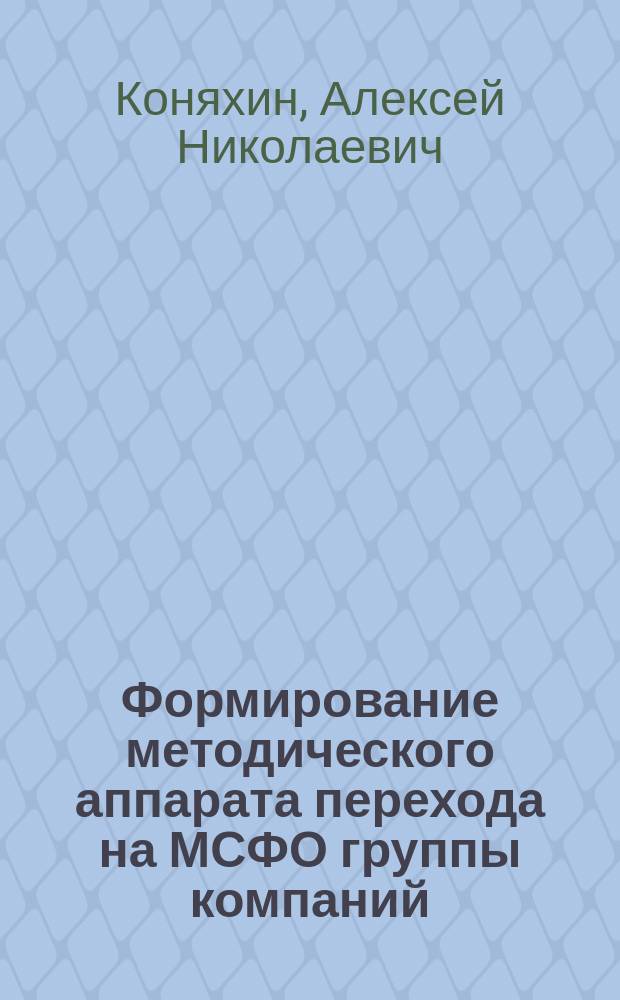 Формирование методического аппарата перехода на МСФО группы компаний : автореферат диссертации на соискание ученой степени кандидата экономических наук : специальность 08.00.12 <Бухгалтерский учет, статистика>