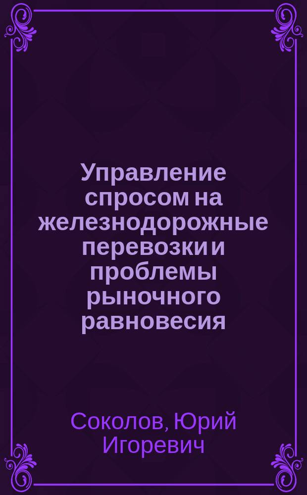 Управление спросом на железнодорожные перевозки и проблемы рыночного равновесия : монография