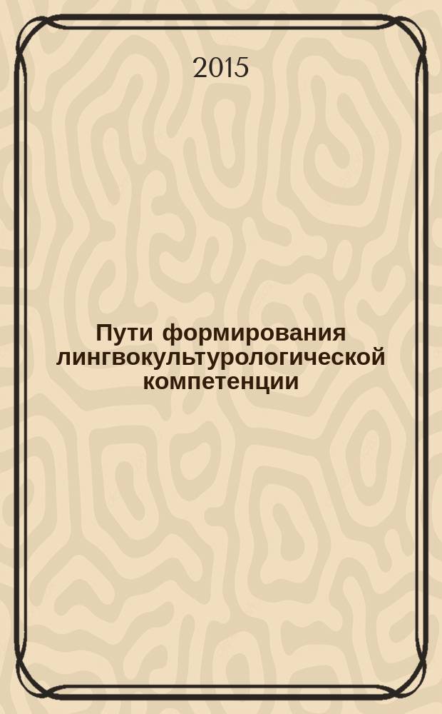 Пути формирования лингвокультурологической компетенции: традиции и инновации : сборник научных трудов