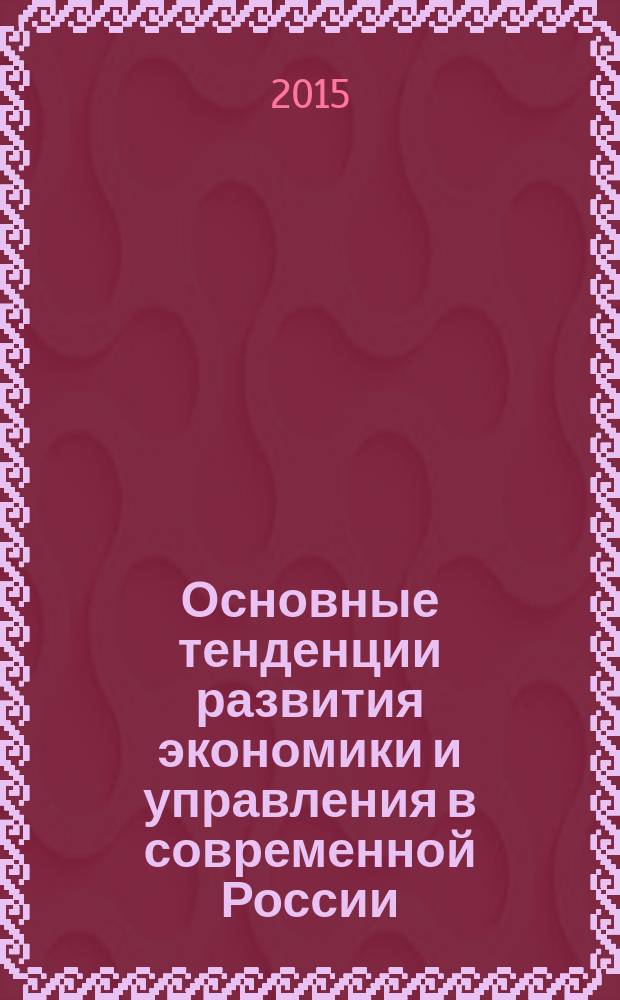 Основные тенденции развития экономики и управления в современной России : материалы III всероссийской научной конференции студентов и молодых ученых, посвященной памяти М.И.Узденова, 28-30 ноября 2014 г