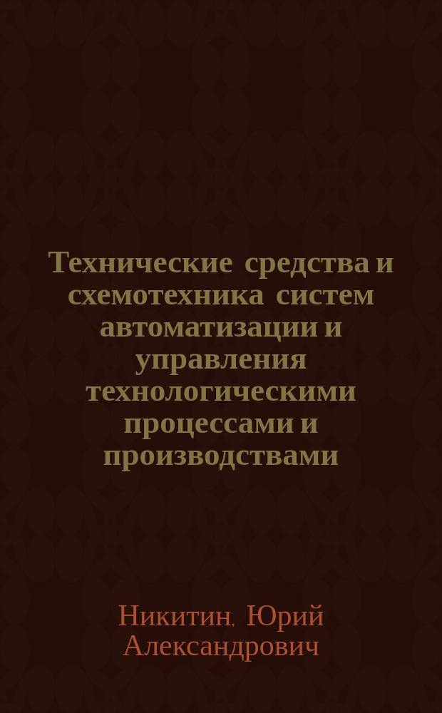 Технические средства и схемотехника систем автоматизации и управления технологическими процессами и производствами : учебное пособие для студентов очной и заочной форм обучения, обучающихся по направлению подготовки 220700 "Автоматизация технологических процессов и производств"
