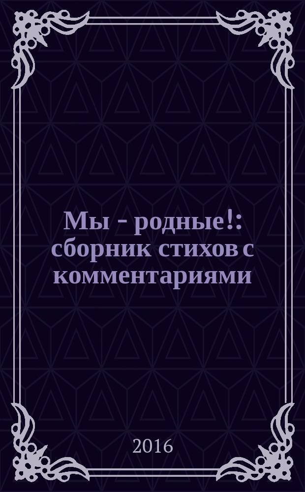 Мы - родные! : сборник стихов с комментариями : для детей младшего школьного возраста