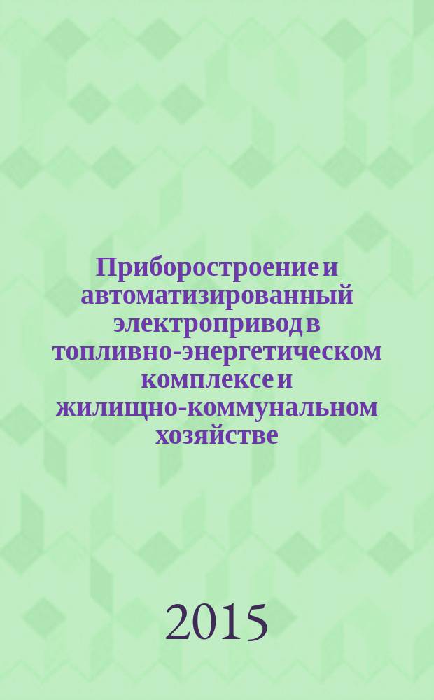 Приборостроение и автоматизированный электропривод в топливно-энергетическом комплексе и жилищно-коммунальном хозяйстве : I поволжская научно-практическая конференция, 10-11 декабря 2015, Казань : материалы докладов