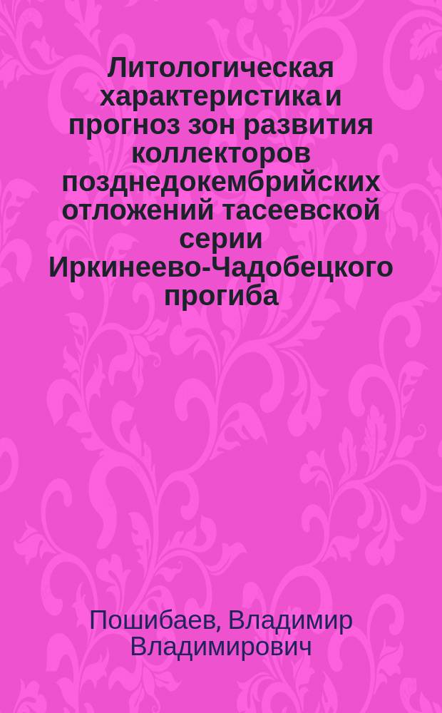 Литологическая характеристика и прогноз зон развития коллекторов позднедокембрийских отложений тасеевской серии Иркинеево-Чадобецкого прогиба : автореферат диссертации на соискание ученой степени кандидата геолого-минералогических наук : специальность 25.00.06 <литология>