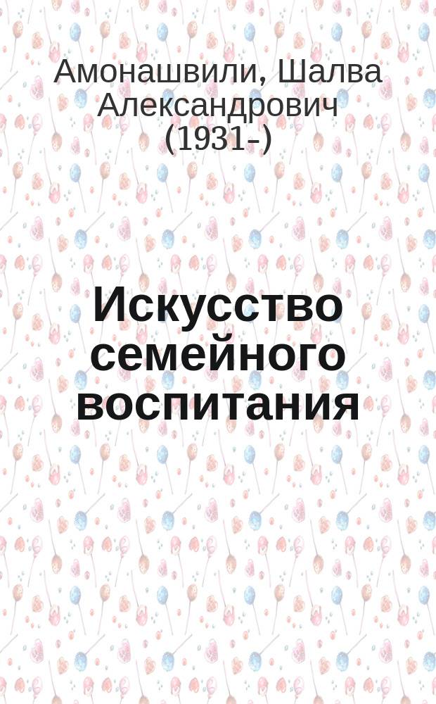 Искусство семейного воспитания : педагогическое эссе