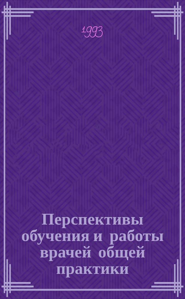 Перспективы обучения и работы врачей общей практики = Perspectives of work and training of general practitioners, St-Petersburg, October, 12-14, 1993 : международная конференция стран Балтийского региона, Санкт-Петербург, 12-14 октября 1993 г. : тезисы докладов