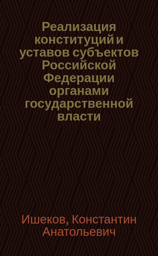 Реализация конституций и уставов субъектов Российской Федерации органами государственной власти : конституционно-правовое исследование : автореферат диссертации на соискание ученой степени доктора юридических наук : специальность 12.00.02 <конституцион. право>
