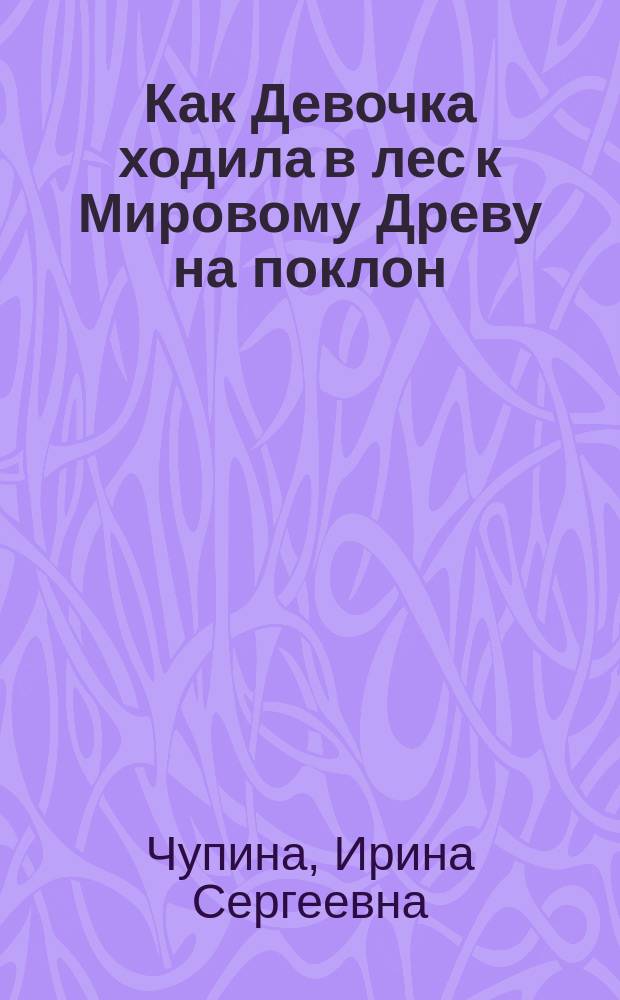 Как Девочка ходила в лес к Мировому Древу на поклон : сказка : для детей