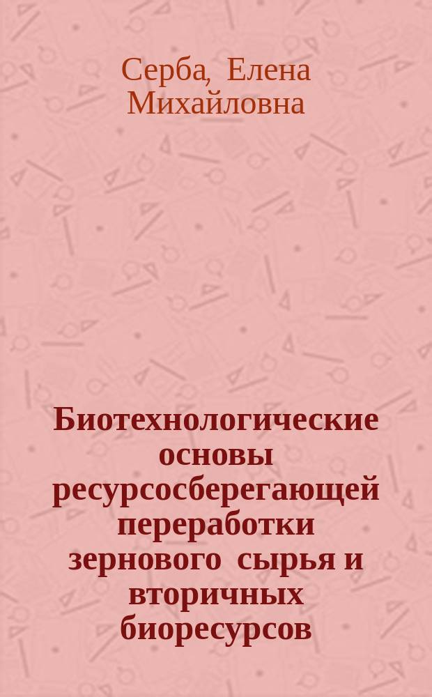 Биотехнологические основы ресурсосберегающей переработки зернового сырья и вторичных биоресурсов : автореферат диссертации на соискание ученой степени доктора биологических наук : специальность 03.01.06 <биотехнология>