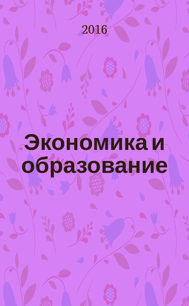 Экономика и образование = Economics and education : сборник научных статей по материалам международной научно-практической конференции "Подготовка, переподготовка и повышение квалификации экономических кадров с использованием интерактивных форм и электронного обучения"