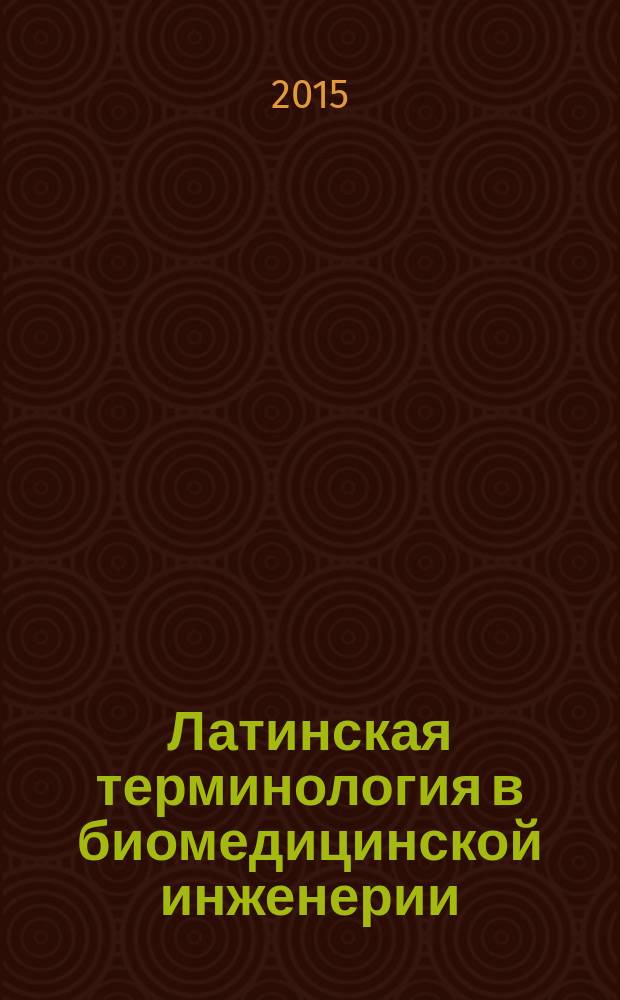 Латинская терминология в биомедицинской инженерии : методические рекомендации для студентов I курса направления подготовки 200300.65 (12.03.04) "Биомедицинская инженерия" очной и заочной форм обучения