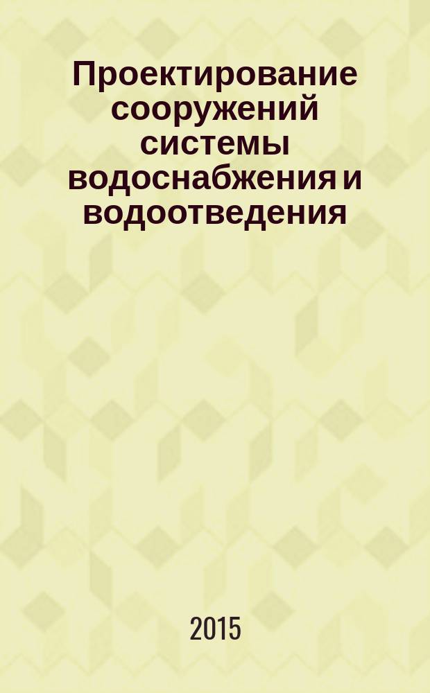 Проектирование сооружений системы водоснабжения и водоотведения : методические указания к курсовой работе по дисциплине "Строительные конструкции сооружений водоснабжения и водоотведения"