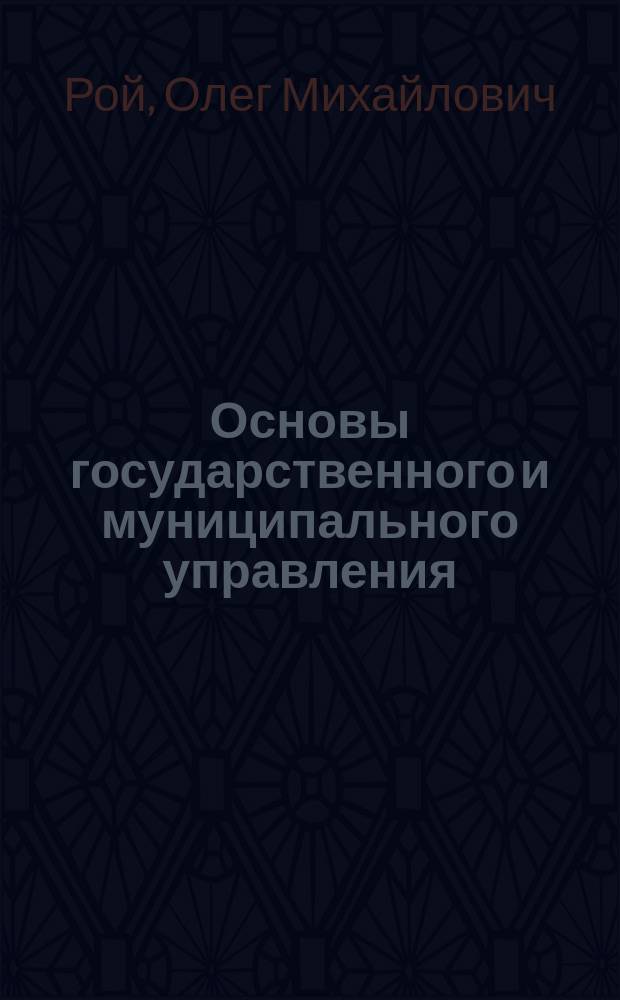 Основы государственного и муниципального управления : учебное пособие по специальности 081100.62 "Государственное и муниципальное управление"