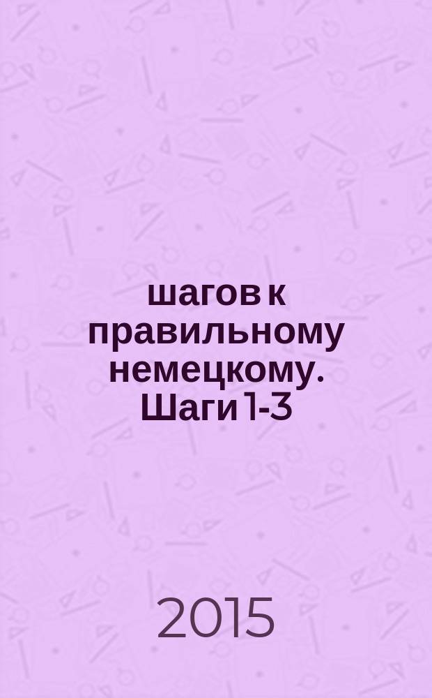 12 шагов к правильному немецкому. Шаги 1-3 : учебно-методическое пособие