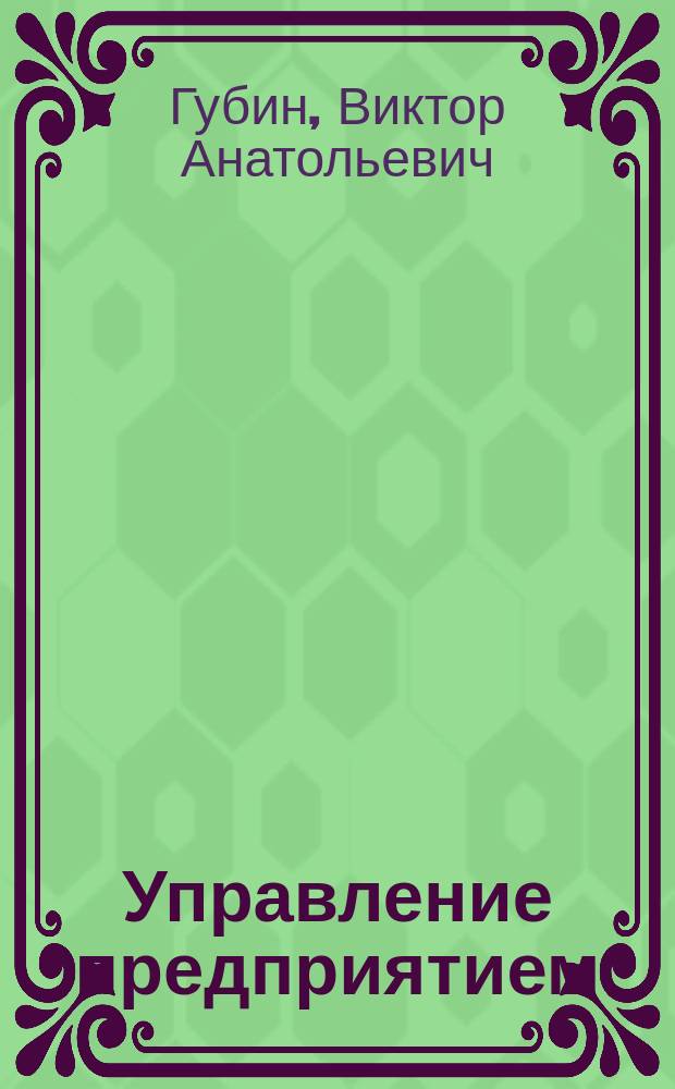 Управление предприятием : (практические задания и тест-контроль) : учебное пособие для обучающихся по программам высшего образования укрупненной группы направлений подготовки 38.00.00 Экономика и управление