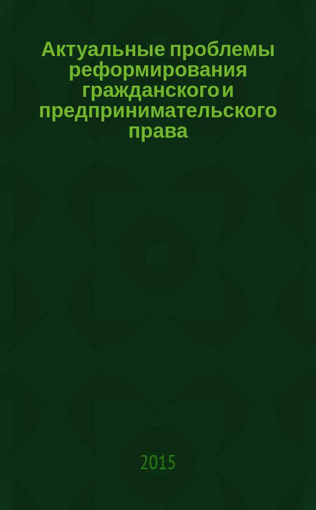 Актуальные проблемы реформирования гражданского и предпринимательского права : материалы Всероссийской очно-заочной научно-практической конференции с иностранным участием (2-3 октября 2015 г., г. Краснодар)