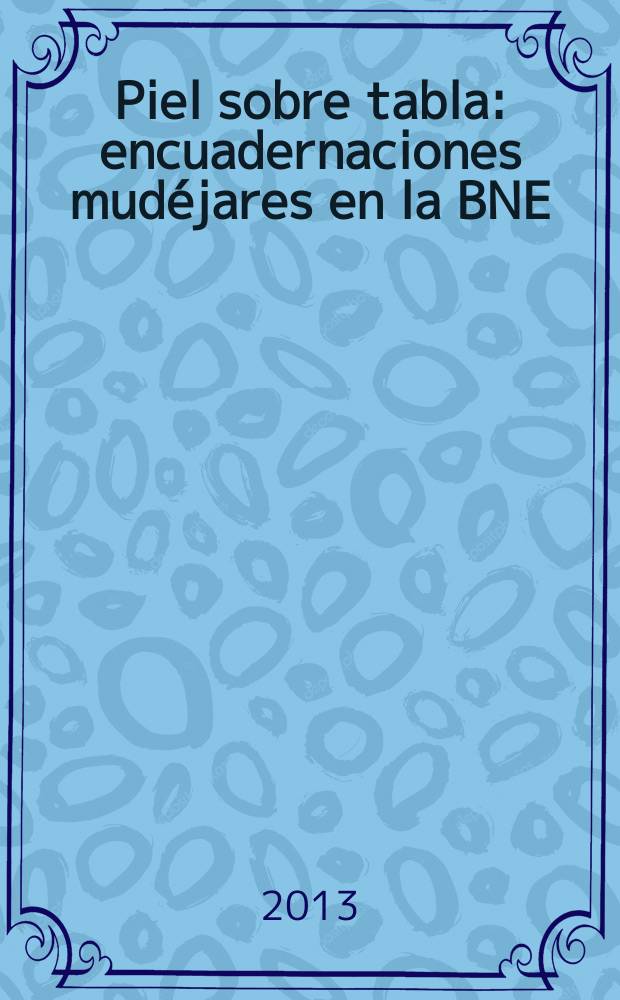 Piel sobre tabla : encuadernaciones mud&eacute;jares en la BNE : cat&aacute;logo de la Exposici&oacute;n, del 12 de marzo al 19 de mayo de 2013 = Кожа на доске