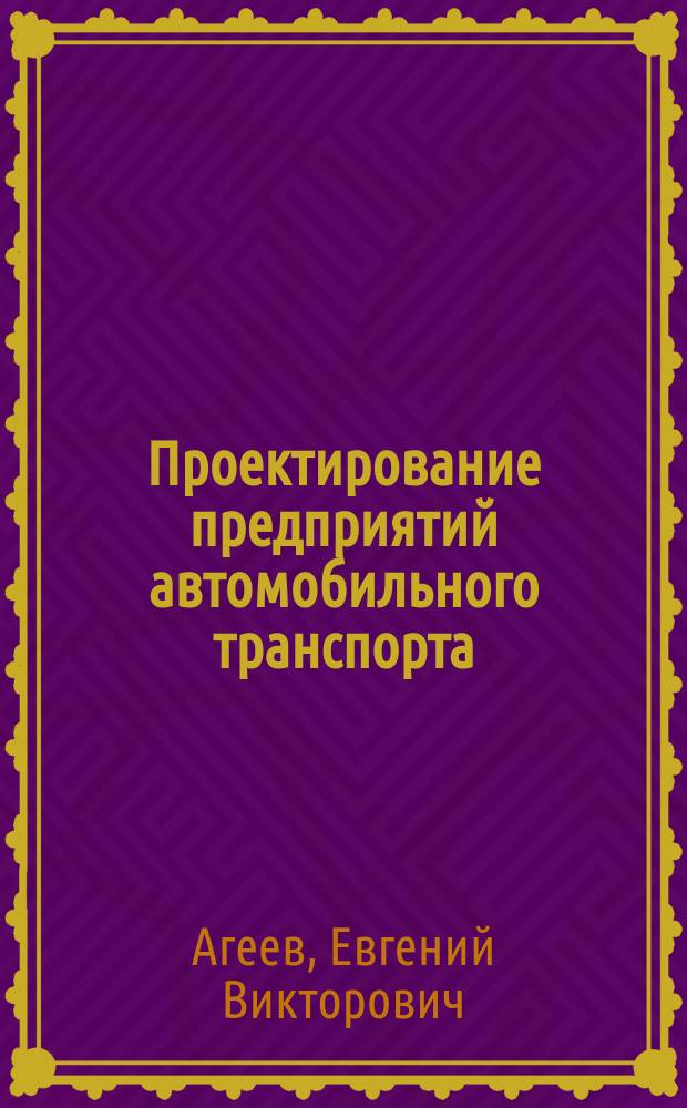 Проектирование предприятий автомобильного транспорта : учебное пособие : для студентов направления подготовки "Эксплуатация трпнспортно-технологических машин и комплексов" и "Технология транспортных процессов