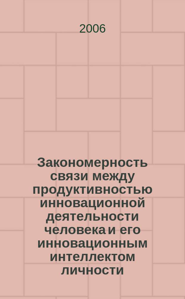 Закономерность связи между продуктивностью инновационной деятельности человека и его инновационным интеллектом личности : научное открытие в области общественных и гуманитарных наук : материалы заявки в области теории интеллекта личности