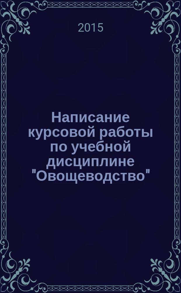 Написание курсовой работы по учебной дисциплине "Овощеводство" : методические указания