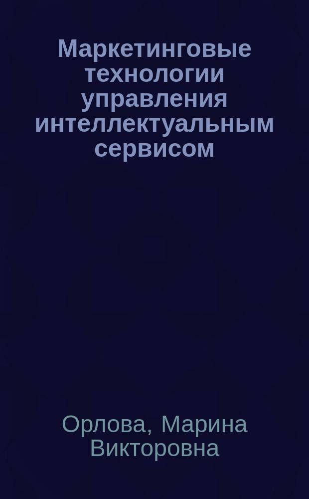 Маркетинговые технологии управления интеллектуальным сервисом : автореферат диссертации на соискание ученой степени кандидата экономических наук : специальность 08.00.05 <эк. и упр. нар. хоз.>
