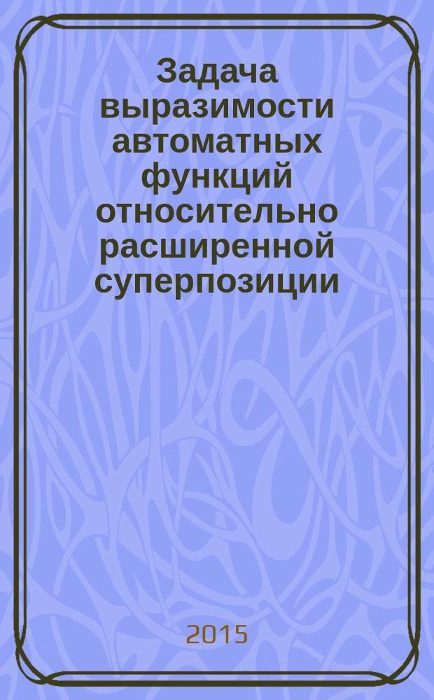 Задача выразимости автоматных функций относительно расширенной суперпозиции : автореферат диссертации на соискание ученой степени кандидата физико-математических наук : специальность 01.01.09 <дискретная математика>