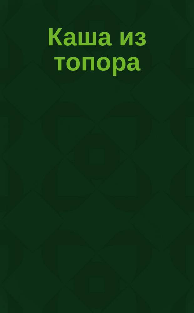 Каша из топора : русская народная сказка : 0+