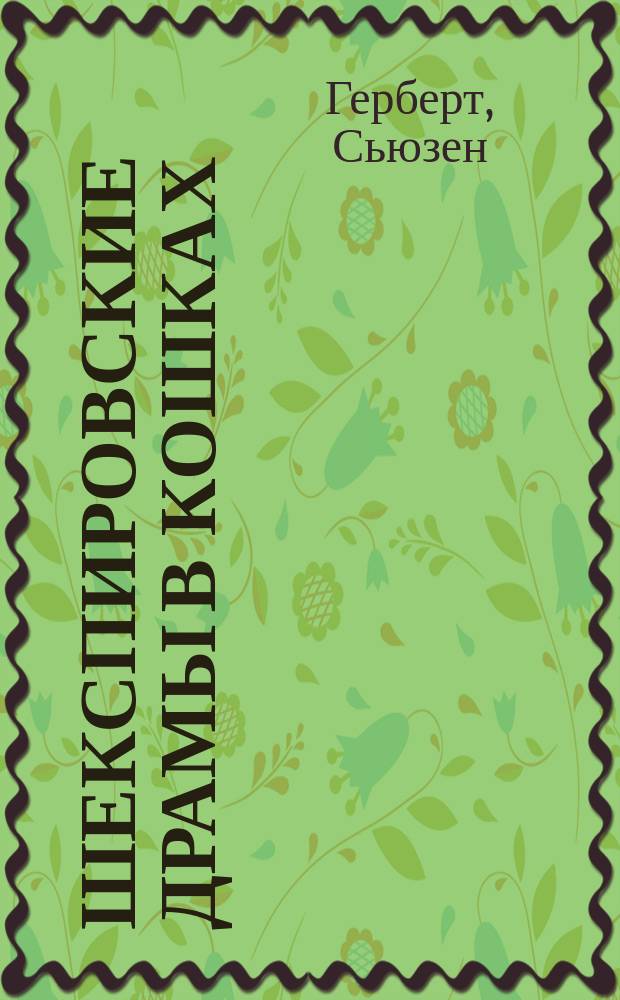 Шекспировские драмы в кошках : по мотивам классики мировой литературы: Сон в летнюю ночь; Ромео и Джульетта; Генрих IV; Генрих V; Укрощение строптивой; Венецианский купец; Ричард II; Виндзорские насмешницы; Ричард III; Как вам это понравится : содержит 32 цветных иллюстрации