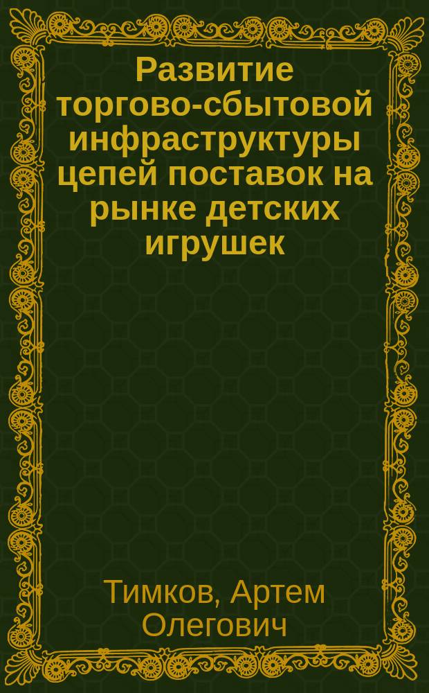 Развитие торгово-сбытовой инфраструктуры цепей поставок на рынке детских игрушек : автореферат диссертации на соискание ученой степени кандидата экономических наук : специальность 08.00.05 <Экономика и управление народным хозяйством по отраслям и сферам деятельности>