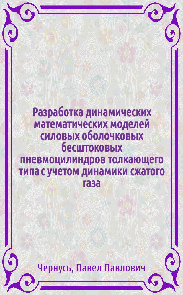 Разработка динамических математических моделей силовых оболочковых бесштоковых пневмоцилиндров толкающего типа с учетом динамики сжатого газа : автореферат диссертации на соискание ученой степени кандидата технических наук : специальность 05.02.02 <Машиноведение и детали машин, системы приводов>