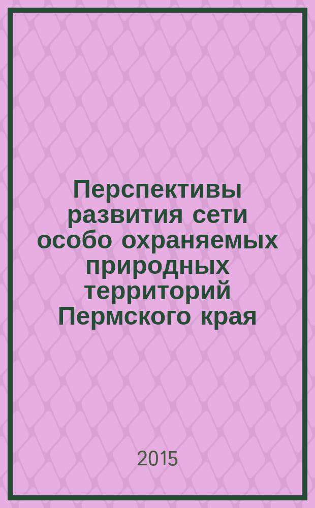 Перспективы развития сети особо охраняемых природных территорий Пермского края : монография