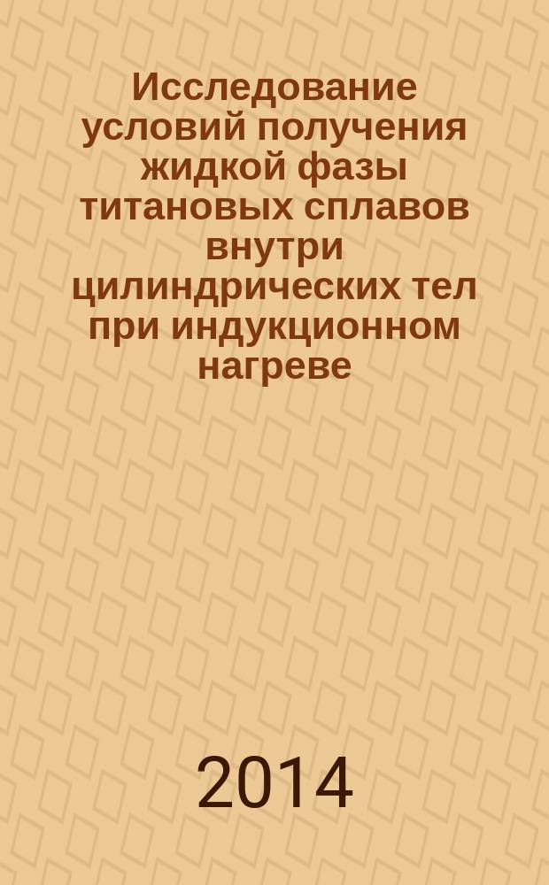 Исследование условий получения жидкой фазы титановых сплавов внутри цилиндрических тел при индукционном нагреве : автореферат диссертации на соискание ученой степени кандидата технических наук : специальность 05.09.10 <Электротехнология>