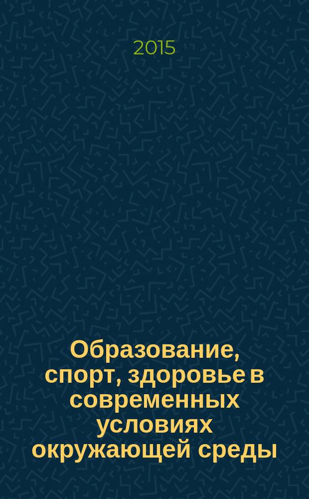 Образование, спорт, здоровье в современных условиях окружающей среды : сборник материалов четвертой международной научной конференции, 28-30 октября 2015 года, г. Ростов-на-Дону
