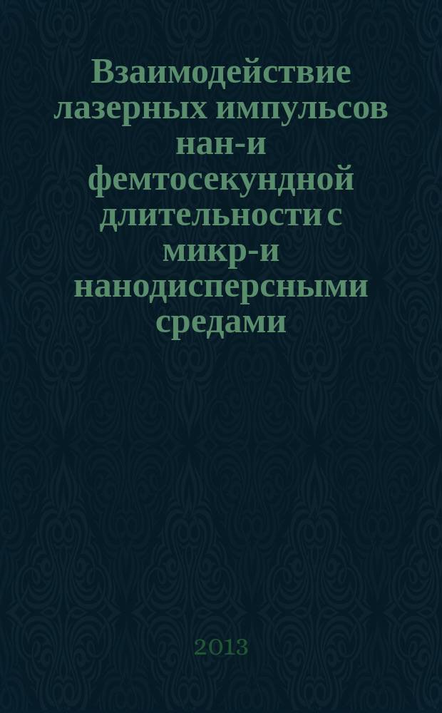Взаимодействие лазерных импульсов нано- и фемтосекундной длительности с микро- и нанодисперсными средами : автореферат диссертации на соискание ученой степени доктора физико-математических наук : специальность 01.04.05 <Оптика> : специальность 01.04.21 <Лазерная физика>