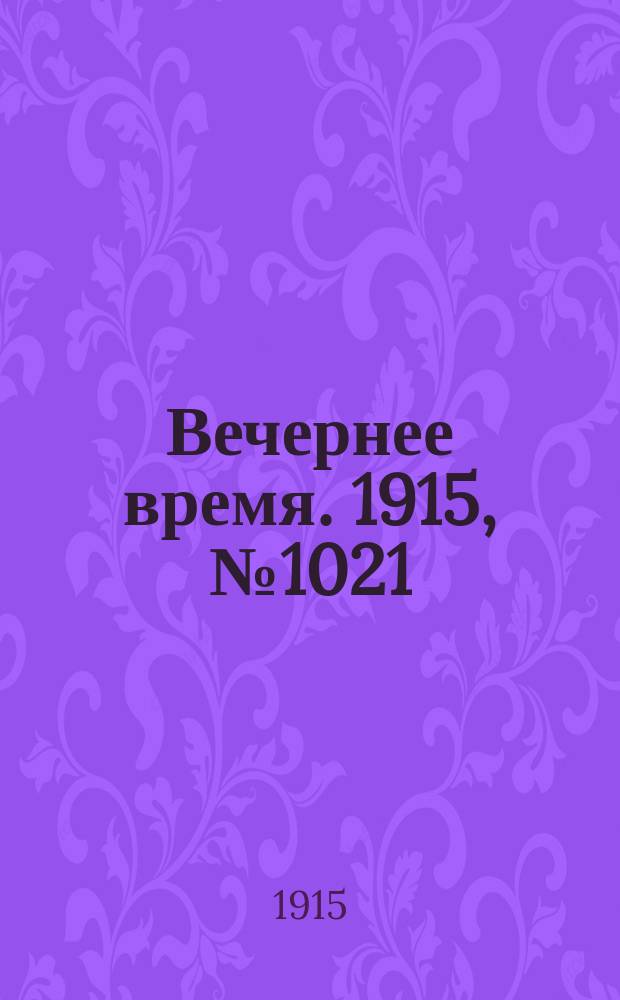 Вечернее время. 1915, № 1021 (6 (19) февр.)