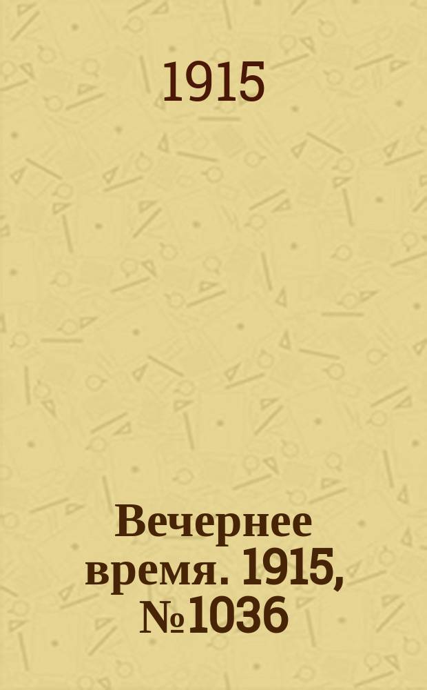 Вечернее время. 1915, № 1036 (21 февр. (6 марта))