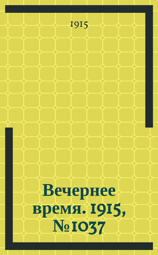 Вечернее время. 1915, № 1037 (22 февр. (7 марта))