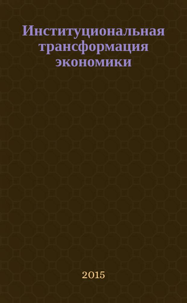 Институциональная трансформация экономики : российский вектор новой индустриализации материалы IV международной научной конференции (г. Омск, 21-23 октября 2015 г.) в 2 ч. Ч. 1