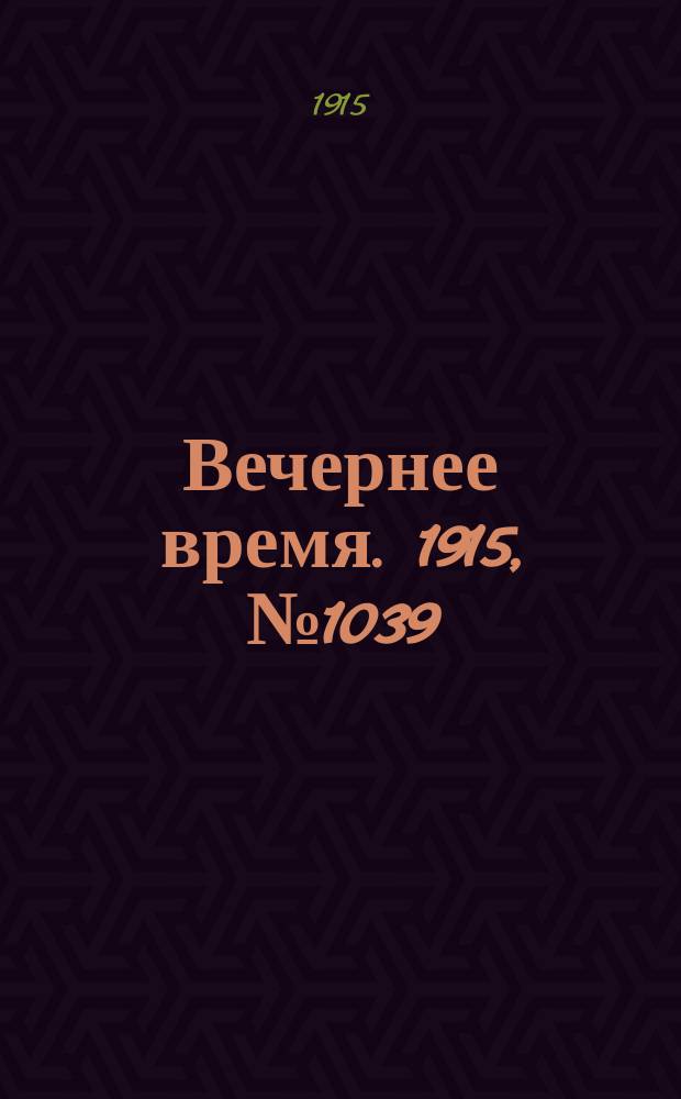 Вечернее время. 1915, № 1039 (24 февр. (9 марта))