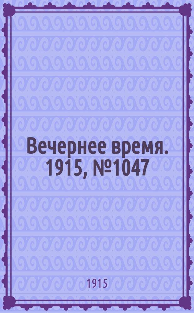 Вечернее время. 1915, № 1047 (4 (17) марта)