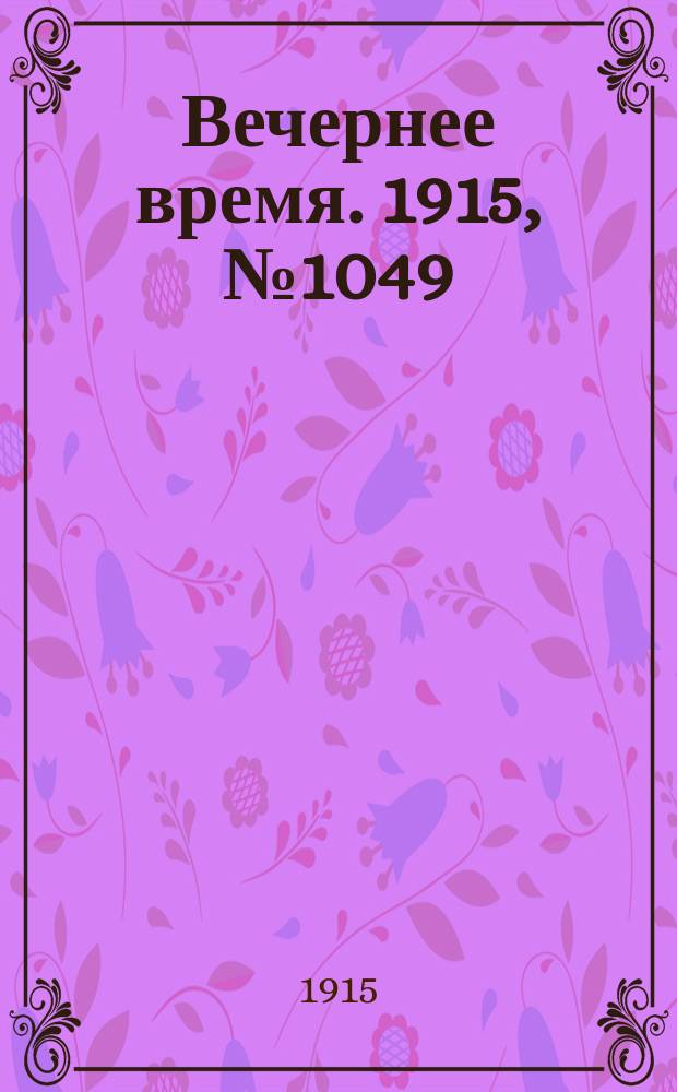 Вечернее время. 1915, № 1049 (6 (19) марта)