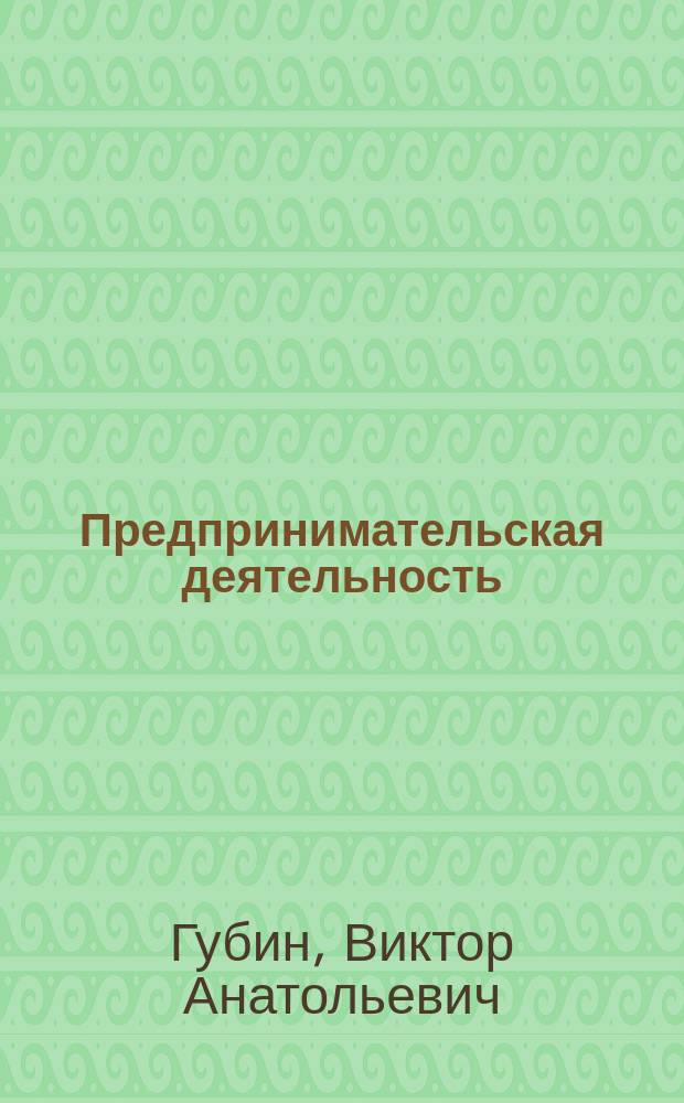 Предпринимательская деятельность : учебное пособие для магистров по направлению подготовки 38.04.02 - "Менеджмент", специалистов по направлению подготовки 38.05.01 - "Экономическая безопасность", бакалавров по направлению подготовки 38.03.02 - "Менеджмент"