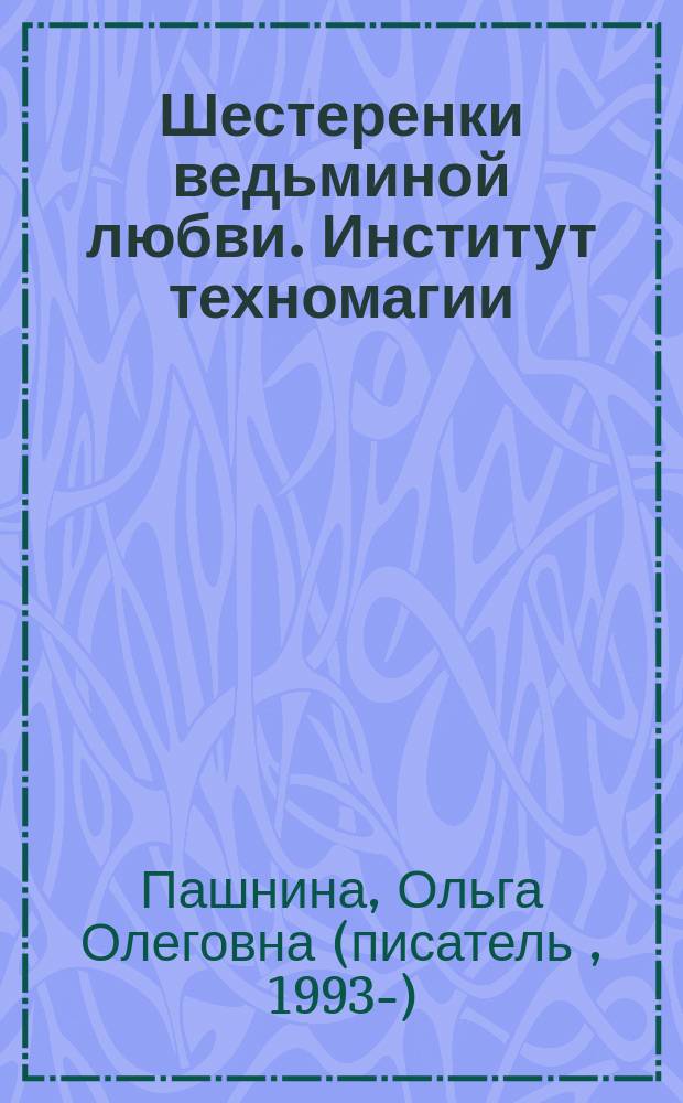 Шестеренки ведьминой любви. Институт техномагии : роман