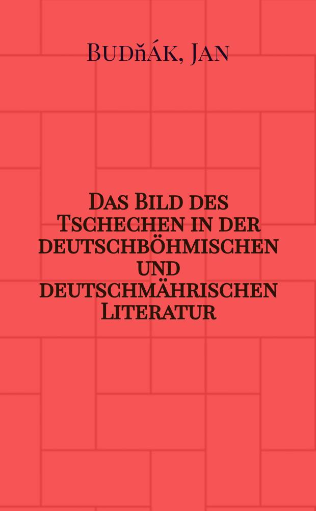 Das Bild des Tschechen in der deutschb&ouml;hmischen und deutschm&auml;hrischen Literatur = Образ чехов в немецкой литературе Богемии и Моравии