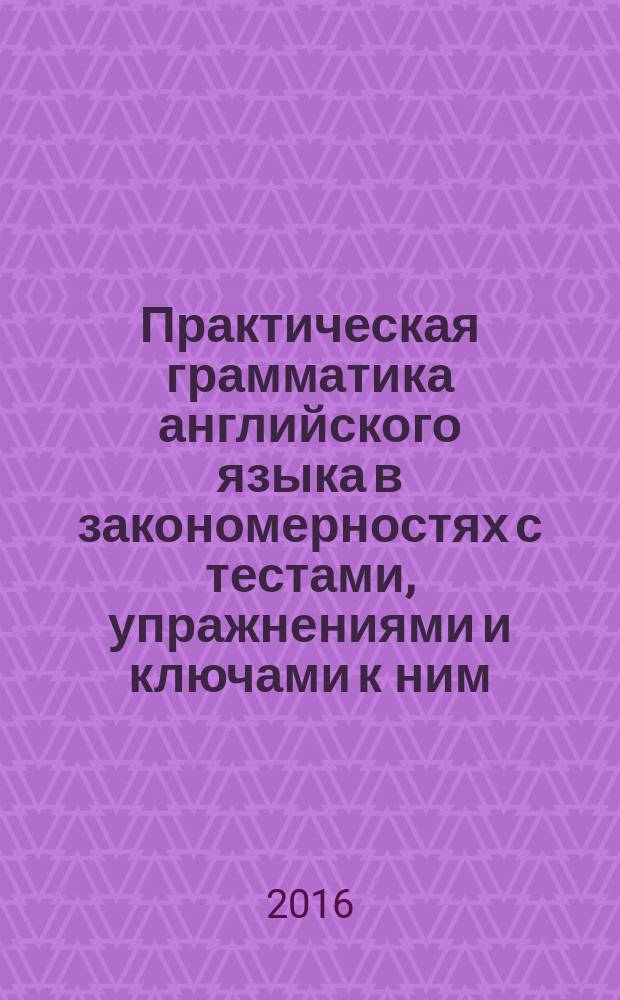 Практическая грамматика английского языка в закономерностях с тестами, упражнениями и ключами к ним